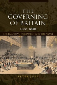 The Governing of Britain, 1688-1848 The Executive, Parliament and the People【電子書籍】[ Peter Jupp ]