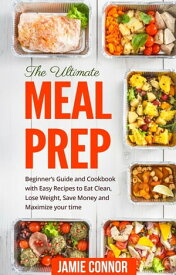 Meal Prep: The Ultimate Meal Prep Beginner's Guide and Cookbook with Fast and Easy Recipes to Eat Clean, Lose Weight, Save Money and Maximize Your Time【電子書籍】[ Jamie Connor ]