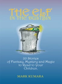 The Elf in the Dustbin 20 Stories of Fantasy, Mystery and Magic to Read to Your Children【電子書籍】[ Mark Kumara ]