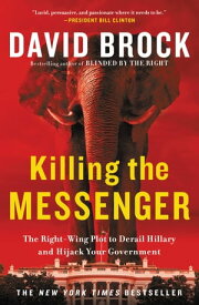 Killing the Messenger The Right-Wing Plot to Derail Hillary and Hijack Your Government【電子書籍】[ David Brock ]
