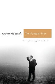 The Football Man People & Passions in Soccer【電子書籍】[ Arthur Hopcraft ]