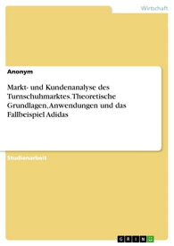 Markt- und Kundenanalyse des Turnschuhmarktes. Theoretische Grundlagen, Anwendungen und das Fallbeispiel Adidas【電子書籍】[ Anonym ]