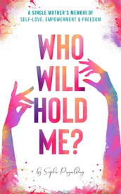 Who Will Hold Me? A Single Mother's Memoir of Self-Love, Empowerment and Freedom【電子書籍】[ Sophie Pagalday ]