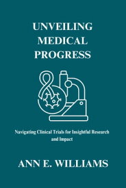 UNVEILING MEDICAL PROGRESS: Navigating Clinical Trials for Insightful Research and Impact【電子書籍】[ ANN E. WILLIAMS ]