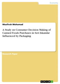 A Study on Consumer Decision Making of Canned Foods Purchases in Seri Iskandar Influenced by Packaging【電子書籍】[ Musfirah Mohamad ]