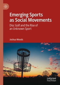 Emerging Sports as Social Movements Disc Golf and the Rise of an Unknown Sport【電子書籍】[ Joshua Woods ]