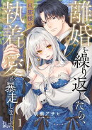 離婚を繰り返したら、旦那様の執着愛が暴走しました（１）