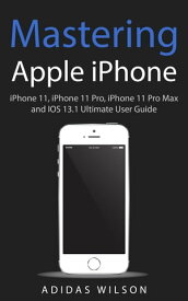 Mastering Apple iPhone - iPhone 11, iPhone 11 Pro, iPhone 11 Pro Max, And IOS 13.1 Ultimate User Guide【電子書籍】[ Adidas Wilson ]