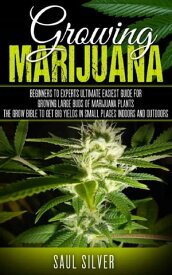 Marijuana Growing Marijuana: Beginners To Experts Ultimate Easiest Guide For Growing Large Buds Of Marijuana Plants .The Grow Bible To Get Big Yields In Small Places Indoors And Outdoors【電子書籍】[ Saul Silver ]