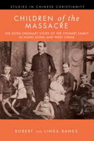 Children of the Massacre The Extra-ordinary Story of the Stewart Family in Hong Kong and West China【電子書籍】[ Linda Banks ]