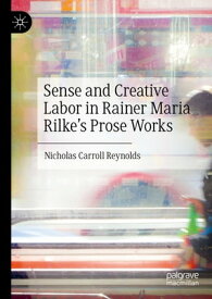 Sense and Creative Labor in Rainer Maria Rilke's Prose Works【電子書籍】[ Nicholas Carroll Reynolds ]