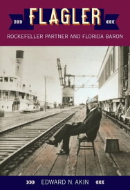 Flagler Rockefeller Partner and Florida Baron【電子書籍】[ Edward N. Akin ]