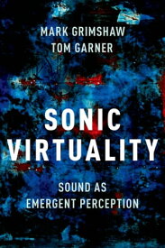 Sonic Virtuality Sound as Emergent Perception【電子書籍】[ Mark Grimshaw ]