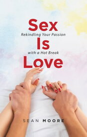 Sex Is Love Rekindling Your Passion with a Hot Break【電子書籍】[ Sean Moore ]