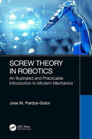Screw Theory in Robotics An Illustrated and Practicable Introduction to Modern Mechanics【電子書籍】[ Jose Pardos-Gotor ]