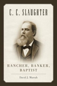 C.C. Slaughter Rancher, Banker, Baptist【電子書籍】[ David J. Murrah ]