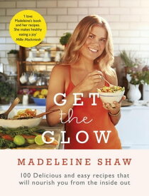 Get The Glow Delicious and Easy Recipes That Will Nourish You from the Inside Out【電子書籍】[ Madeleine Shaw ]