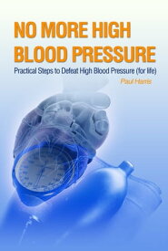 No More High Blood Pressure - Practical Steps to Defeat High Blood Pressure (for Life)【電子書籍】[ Paul Harris ]