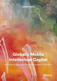 Globally Mobile Intellectual Capital: Narratives of Corporate Executives & Families on the Move【電子書籍】[ Shabih Zaidi ]