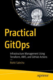 Practical GitOps Infrastructure Management Using Terraform, AWS, and GitHub Actions【電子書籍】[ Rohit Salecha ]