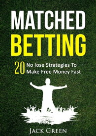 Matched Betting: 20 No lose Strategies To Make Money Fast【電子書籍】[ Jack Green ]