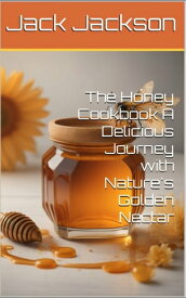 The Honey Cookbook A Delicious Journey with Nature's Golden Nectar【電子書籍】[ Jack Jackson ]