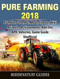 Pure Farming 2018, PS4, Xbox One, PC, Mods, Cheats, Wiki, Animals, Achievements, Add Ons, APK, Vehicles, Game Guide Unofficial【電子書籍】[ Hiddenstuff Guides ]