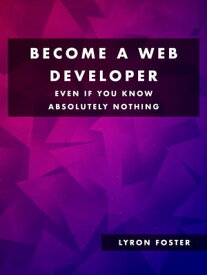 Become a Web Developer - Even if you know absolutely nothing【電子書籍】[ Lyron Foster ]