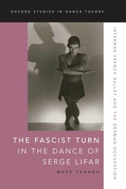 The Fascist Turn in the Dance of Serge Lifar Interwar French Ballet and the German Occupation【電子書籍】[ Mark Franko ]