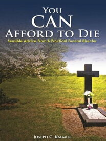 You Can Afford To Die Sensible Advice From A Practical Funeral Director【電子書籍】[ Joseph G. Kalmer ]