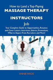 How to Land a Top-Paying Massage therapy instructors Job: Your Complete Guide to Opportunities, Resumes and Cover Letters, Interviews, Salaries, Promotions, What to Expect From Recruiters and More【電子書籍】[ Wade Annie ]