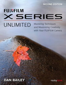 FUJIFILM X Series Unlimited Mastering Techniques and Maximizing Creativity with Your FUJIFILM Camera【電子書籍】[ Dan Bailey ]