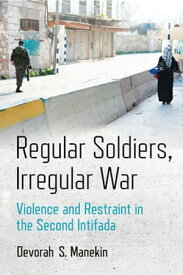 Regular Soldiers, Irregular War Violence and Restraint in the Second Intifada【電子書籍】[ Devorah S. Manekin ]
