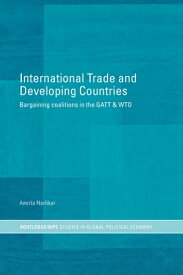 International Trade and Developing Countries Bargaining Coalitions in GATT and WTO【電子書籍】[ Amrita Narlikar ]