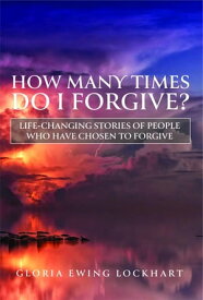 How Many Times Do I Forgive? Life-Changing Stories of People Who Have Chosen to Forgive【電子書籍】[ Gloria Ewing Lockhart ]