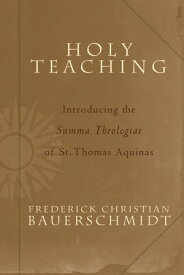 Holy Teaching Introducing the Summa Theologiae of St. Thomas Aquinas【電子書籍】[ Frederick Christian Bauerschmidt ]
