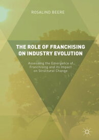 The Role of Franchising on Industry Evolution Assessing the Emergence of Franchising and its Impact on Structural Change【電子書籍】[ Rosalind Beere ]