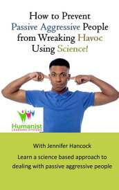 How to Prevent Passive Aggressive People From Wreaking Havoc Using Science【電子書籍】[ Jennifer Hancock ]