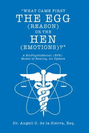 “What Came First the Egg (Reason) or the Hen (Emotions)?" A Biopsychosocial (Bps) Model of Reality, an Update【電子書籍】[ Dr. Angell O. de la Sierra Esq. ]