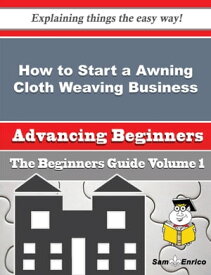 How to Start a Awning Cloth Weaving Business (Beginners Guide) How to Start a Awning Cloth Weaving Business (Beginners Guide)【電子書籍】[ Rosanna Chin ]