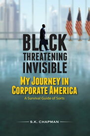 Black Threatening Invisible: My Journey In Corporate America【電子書籍】[ S.K. Chapman ]