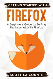 Getting Started With Firefox: A Beginner's Guide to Surfing the Interent With Firefox【電子書籍】[ Scott La Counte ]