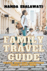 Family Travel Guide Travel with Kids Essentials from a Pilot Mom【電子書籍】[ Nanda Esalawati ]