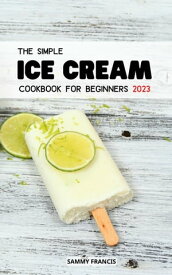 The Simple Ice Cream Cookbook For Beginners 2023 Simple and Tasty Recipes For Ice Creams, Ice Cream Mix-Ins for Beginners | Smoothies, Shakes and more for Your Ice Cream Maker【電子書籍】[ Sammy Francis ]