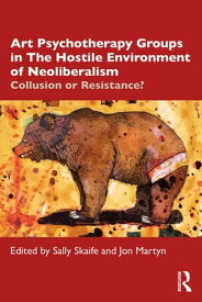 Art Psychotherapy Groups in The Hostile Environment of Neoliberalism Collusion or Resistance?【電子書籍】