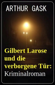 Gilbert Larose und die verborgene T?r: Kriminalroman【電子書籍】[ Arthur Gask ]