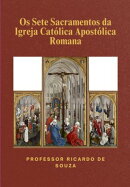 Os Sete Sacramentos Da Igreja Católica Apostólica Romana