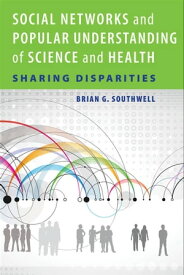 Social Networks and Popular Understanding of Science and Health Sharing Disparities【電子書籍】[ Brian G. Southwell ]