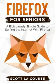 Firefox For Seniors: A Ridiculously Simple Guide to Surfing the Internet with Firefox【電子書籍】[ Scott La Counte ]