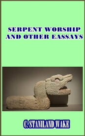 Serpent Worship and Other Essays【電子書籍】[ C. Staniland Wake ]